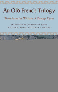 Title: An Old French Trilogy: Texts from the William of Orange Cycle, Author: Catherine M. Jones