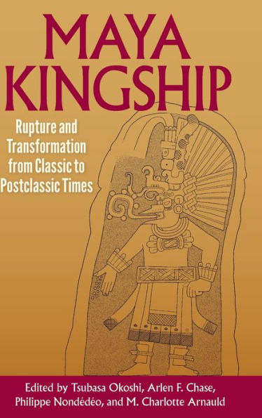 Maya Kingship: Rupture and Transformation from Classic to Postclassic Times