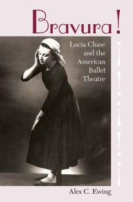 Title: Bravura!: Lucia Chase and the American Ballet Theatre, Author: Alex C. Ewing
