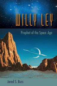 Title: Willy Ley: Prophet of the Space Age, Author: Jared S. Buss