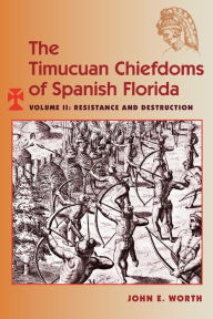 Title: The Timucuan Chiefdoms of Spanish Florida: Volume II: Resistance and Destruction, Author: John E. Worth