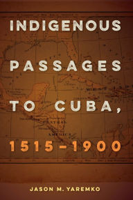 Title: Indigenous Passages to Cuba, 1515-1900, Author: Jason M. Yaremko