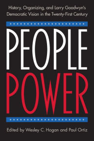 Title: People Power: History, Organizing, and Larry Goodwyn's Democratic Vision in the Twenty-First Century, Author: Wesley C. Hogan