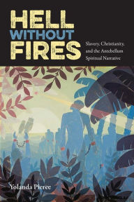 Title: Hell Without Fires: Slavery, Christianity, and the Antebellum Spiritual Narrative, Author: Yolanda Pierce