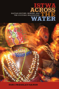 Title: Istwa across the Water: Haitian History, Memory, and the Cultural Imagination?, Author: Toni Pressley-Sanon