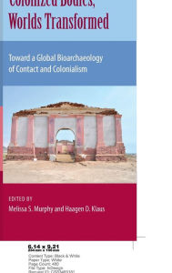 Title: Colonized Bodies, Worlds Transformed: Toward A Global Bioarchaeology of Contact and Colonialism, Author: Melissa S. Murphy