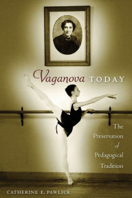 Title: Vaganova Today: The Preservation of Pedagogical Tradition, Author: Catherine E. Pawlick