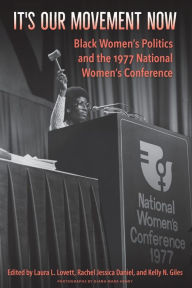 Title: It's Our Movement Now: Black Women's Politics and the 1977 National Women's Conference, Author: Laura L. Lovett