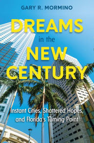 Title: Dreams in the New Century: Instant Cities, Shattered Hopes, and Florida's Turning Point, Author: Gary R. Mormino