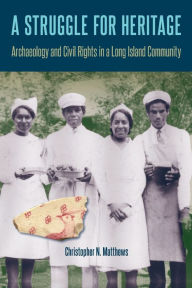 Title: A Struggle for Heritage: Archaeology and Civil Rights in a Long Island Community, Author: Christopher N. Matthews