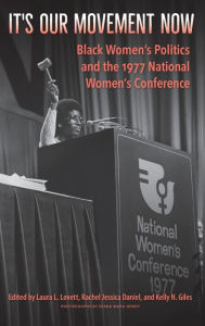 Title: It's Our Movement Now: Black Women's Politics and the 1977 National Women's Conference, Author: Laura L. Lovett