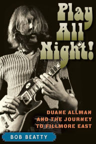 Title: Play All Night!: Duane Allman and the Journey to Fillmore East, Author: Bob Beatty
