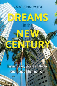 Title: Dreams in the New Century: Instant Cities, Shattered Hopes, and Florida's Turning Point, Author: Gary R. Mormino