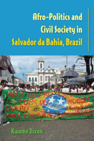 Title: Afro-Politics and Civil Society in Salvador da Bahia, Brazil, Author: Kwame Dixon