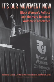 Title: It's Our Movement Now: Black Women's Politics and the 1977 National Women's Conference, Author: Laura L. Lovett