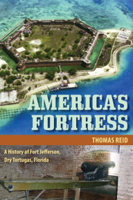 America's Fortress: A History of Fort Jefferson, Dry Tortugas, Florida