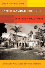 Title: The Architecture of James Gamble Rogers II in Winter Park, Florida, Author: Patrick W. McClane