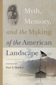 Title: Myth, Memory, and the Making of the American Landscape, Author: Paul A. Shackel
