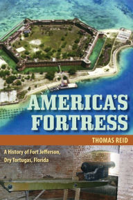 Title: America's Fortress: A History of Fort Jefferson, Dry Tortugas, Florida, Author: THOMAS REID