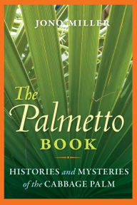 Title: The Palmetto Book: Histories and Mysteries of the Cabbage Palm, Author: Jono Miller