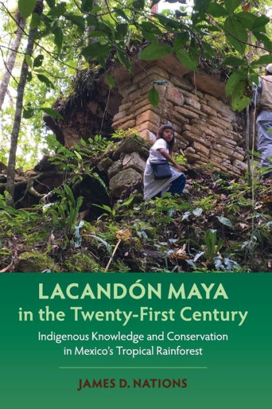 Lacandón Maya the Twenty-First Century: Indigenous Knowledge and Conservation Mexico's Tropical Rainforest