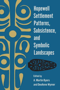 Title: Hopewell Settlement Patterns, Subsistence, and Symbolic Landscapes, Author: A. Martin Byers