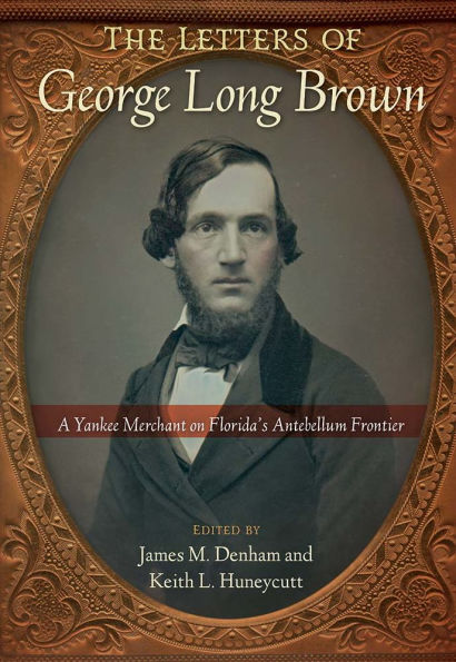 The Letters of George Long Brown: A Yankee Merchant on Florida's Antebellum Frontier
