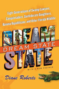 Title: Dream State: Eight Generations of Swamp Lawyers, Conquistadors, Confederate Daughters, Banana Republicans, and Other Florida Wildlife, Author: Diane Roberts