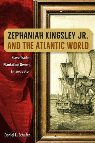Title: Zephaniah Kingsley Jr. and the Atlantic World: Slave Trader, Plantation Owner, Emancipator, Author: Daniel L. Schafer