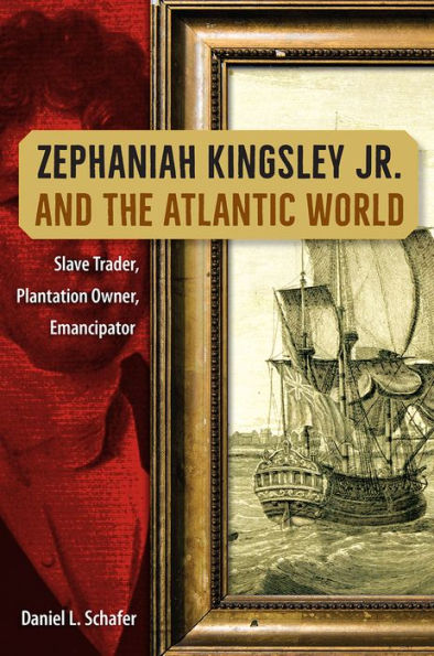 Zephaniah Kingsley Jr. and the Atlantic World: Slave Trader, Plantation Owner, Emancipator