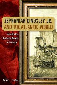 Title: Zephaniah Kingsley Jr. and the Atlantic World: Slave Trader, Plantation Owner, Emancipator, Author: Schafer