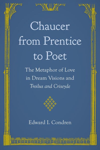 Chaucer from Prentice to Poet: The Metaphor of Love in Dream Visions and Troilus and Criseyde