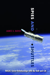 Title: Spies and Shuttles: NASA's Secret Relationships with the DoD and CIA, Author: James E. David