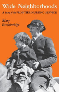 Title: Wide Neighborhoods: A Story of the Frontier Nursing Service / Edition 1, Author: Mary Breckinridge