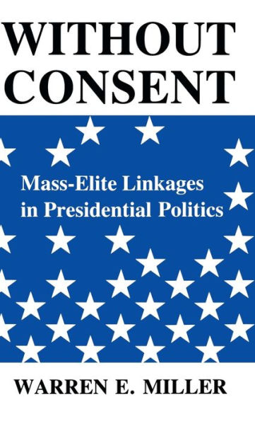 Without Consent: Mass-Elite Linkages in Presidential Politics