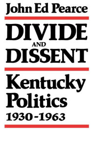 Title: Divide and Dissent: Kentucky Politics, 1930-1963, Author: John Ed Pearce