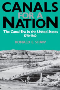 Title: Canals For A Nation: The Canal Era in the United States, 1790-1860 / Edition 1, Author: Ronald E. Shaw