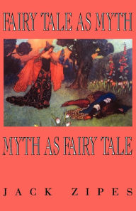 Title: Fairy Tale as Myth/Myth as Fairy Tale / Edition 1, Author: Jack Zipes