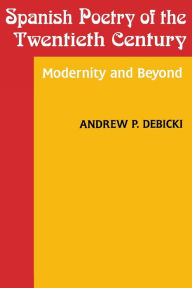 Title: Spanish Poetry of the Twentieth Century: Modernity and Beyond, Author: Andrew Debicki