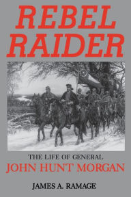 Title: Rebel Raider: The Life of General John Hunt Morgan, Author: James A. Ramage