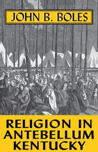 Title: Religion In Antebellum Kentucky, Author: John B. Boles