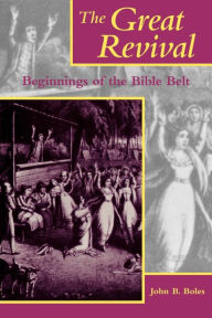 Title: The Great Revival: Beginnings of the Bible Belt, Author: John B. Boles