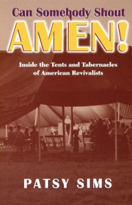 Title: Can Somebody Shout Amen!: Inside the Tents and Tabernacles of American Revivalists, Author: Patsy Sims