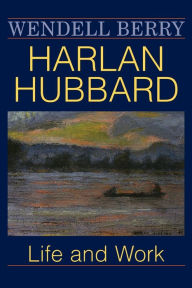 Title: Harlan Hubbard: Life and Work / Edition 1, Author: Wendell Berry