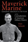 Maverick Marine: General Smedley D. Butler and the Contradictions of American Military History