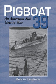 Title: Pigboat 39: An American Sub Goes to War / Edition 1, Author: Bobette Gugliotta