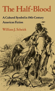 Title: The Half-Blood: A Cultural Symbol in Nineteenth-Century American Fiction, Author: William J. Scheick