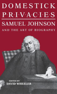 Title: Domestick Privacies: Samuel Johnson and the Art of Biography, Author: David Wheeler