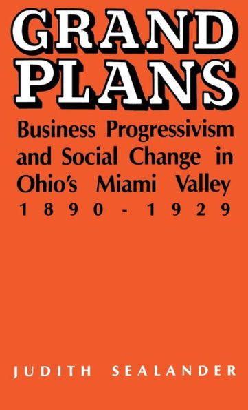 Grand Plans: Business Progressivism and Social Change Ohio's Miami Valley, 1890-1929