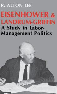 Title: Eisenhower and Landrum-Griffin: A Study in Labor-Management Politics, Author: R. Alton Lee